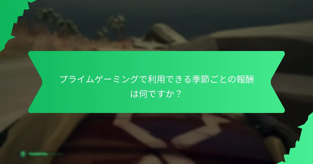 プライムゲーミングで利用できる季節ごとの報酬は何ですか？