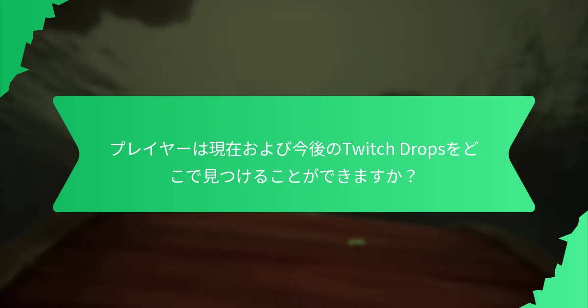 プレイヤーは現在および今後のTwitch Dropsをどこで見つけることができますか？