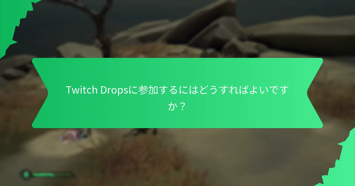 Twitch Dropsに参加するにはどうすればよいですか？